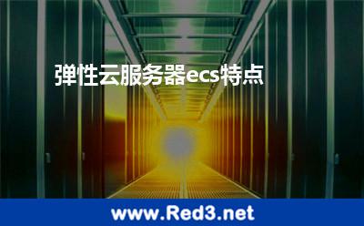 弹性云服务器ecs特点 服务器弹性