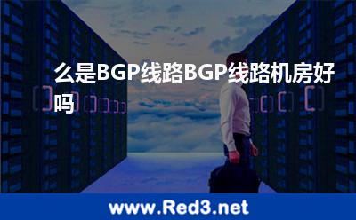 么是BGP线路BGP线路机房好吗