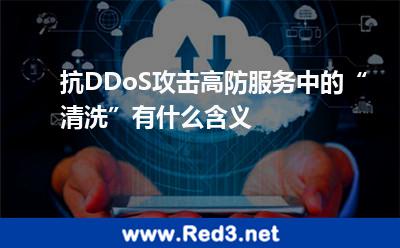 抗DDoS攻击高防服务中的“清洗”有什么含义