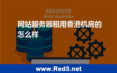 网站服务器租用香港机房的怎么样