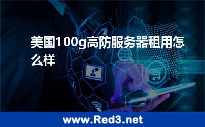 美国100g高防服务器租用怎么样 美国服务器