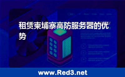 租赁柬埔寨高防服务器的优势