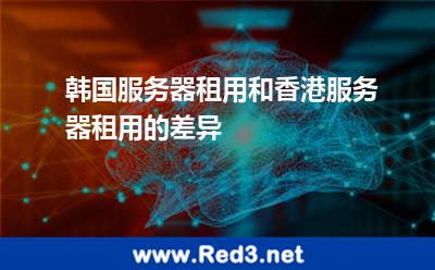 韩国服务器租用和香港服务器租用的差异