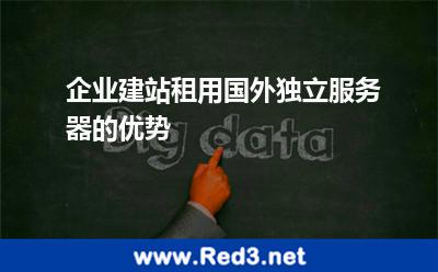 企业建站租用国外独立服务器的优势