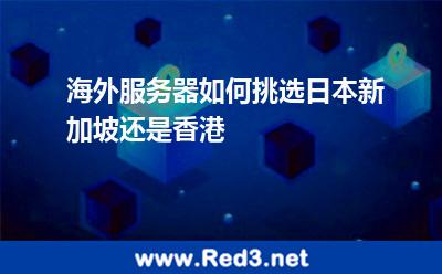 海外服务器如何挑选日本新加坡还是香港