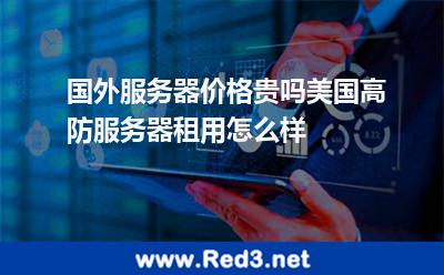 国外服务器价格贵吗美国高防服务器租用怎么样 服务器美国