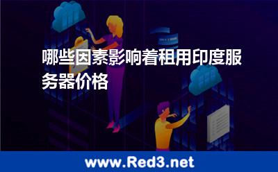 哪些因素影响着租用印度服务器价格 印度服务器