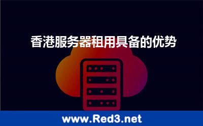 香港服务器租用具备的优势 香港服务器