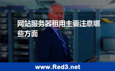 网站服务器租用主要注意哪些方面 租用服务商