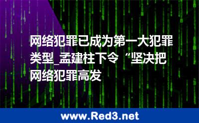 网络犯罪已成为第一大犯罪类型_孟建柱下令“坚决把网络犯罪高发 犯罪网络