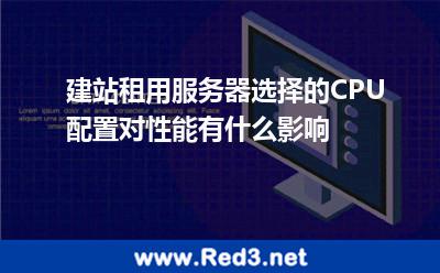 建站租用服务器选择的CPU配置对性能有什么影响