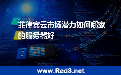 菲律宾云市场潜力如何哪家的服务器好
