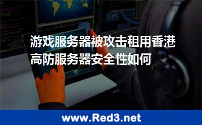 游戏服务器被攻击 租用香港高防服务器