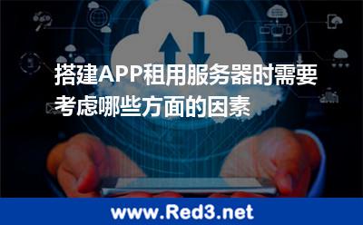 搭建APP租用服务器时需要考虑哪些方面的因素