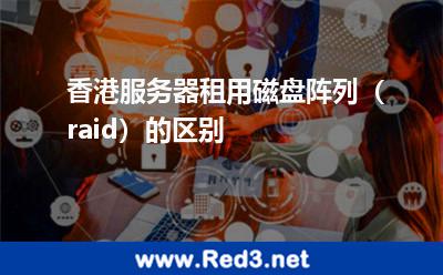 香港服务器租用磁盘阵列raid的区别