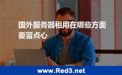 国外服务器租用在哪些方面要留点心