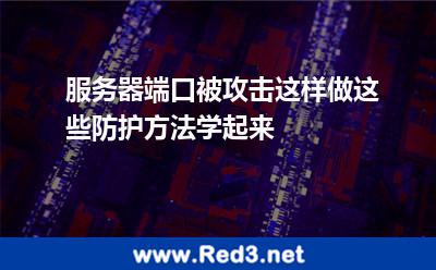 服务器端口被攻击这样做,这些防护方法学起来 端口攻击