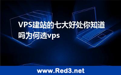 VPS建站的七大好处你知道吗为何选vps