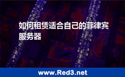 如何租赁适合自己的菲律宾服务器