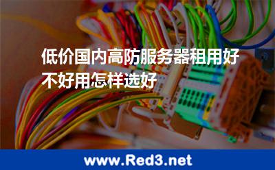 低价国内高防服务器租用好不好用怎样选好 服务器网络带宽