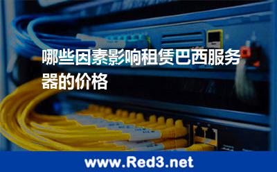 哪些因素影响租赁巴西服务器的价格