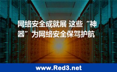 网络安全成就展 这些“神器”为网络安全保驾护航