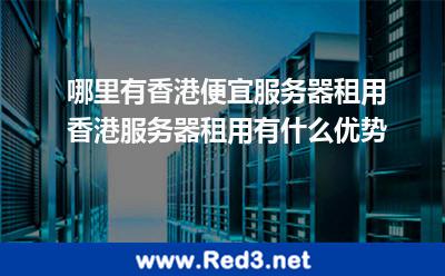 哪里有便宜香港服务器租用