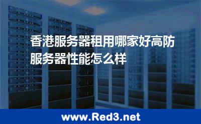 香港服务器租用哪家好高防服务器性能怎么样