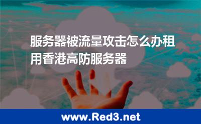 服务器被流量攻击怎么办租用香港高防服务器