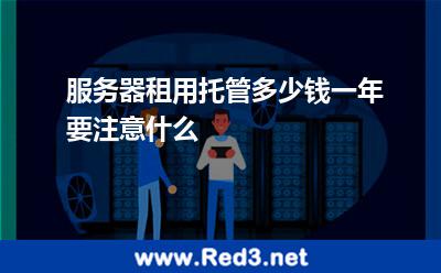 服务器租用托管多少钱一年要注意什么 服务器租用