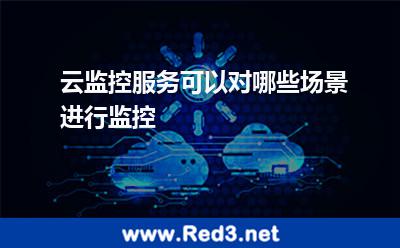 云监控服务可以对哪些场景进行监控