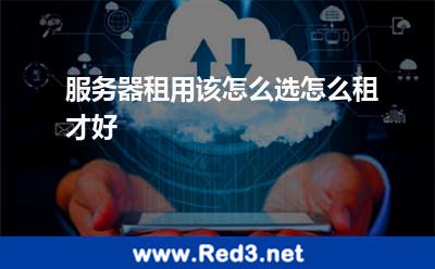 服务器租用该怎么选怎么租才好