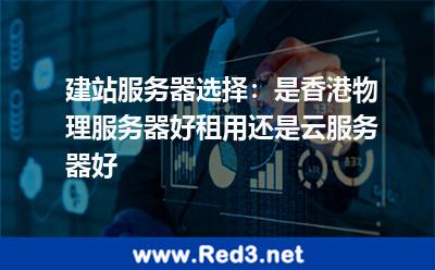 是香港物理服务器好租用还是云服务器好