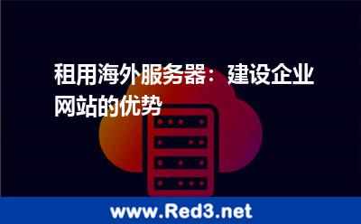 租用海外服务器:建设企业网站的优势