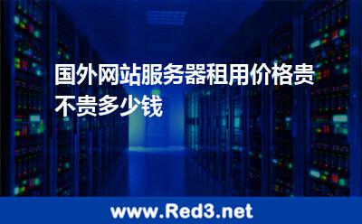 国外网站服务器租用价格贵不贵多少钱