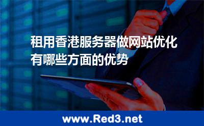 租用香港服务器做网站优化有哪些方面的优势 服务器香港