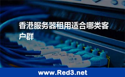 香港服务器租用适合哪类客户群