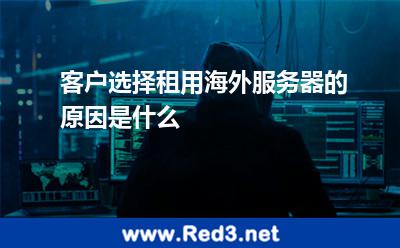客户选择租用海外服务器的原因是什么