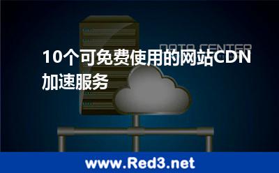 10个可免费使用的网站CDN加速服务