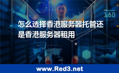 怎么选择香港服务器托管还是香港服务器租用 香港服务器