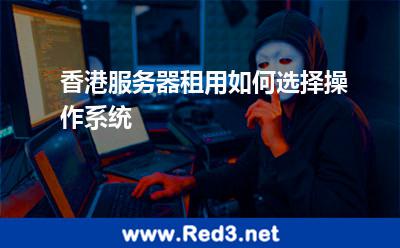 香港服务器租用如何选择操作系统