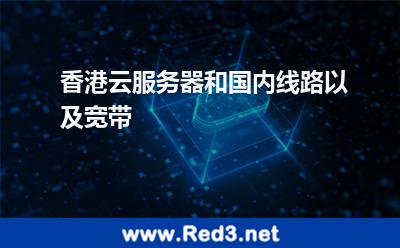 香港云服务器和国内线路以及宽带