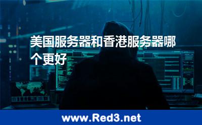美国服务器和香港服务器哪个更好