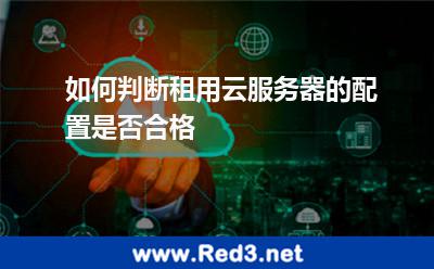 如何判断租用云服务器的配置是否合格 服务器租用