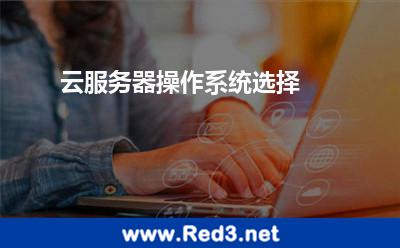 云服务器操作系统选择