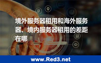 境外服务器租用和境内服务器租用的差距在哪