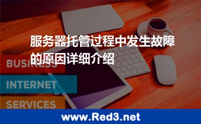 服务器托管过程中发生故障的原因详细介绍 服务器导致