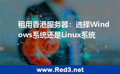租用香港服务器:选择Windows系统还是Linux系统 系统香港