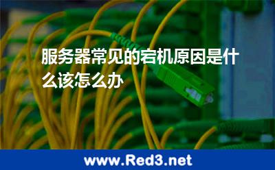 服务器常见的宕机原因是什么该怎么办 导致服务器