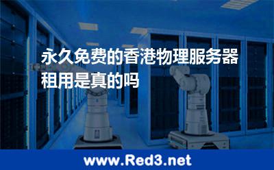永久免费的香港物理服务器租用是真的吗 香港服务器